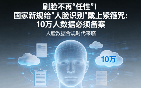 刷脸不再"任性"！国家新规给"人脸识别"戴上紧箍咒：10万人数据必须备案