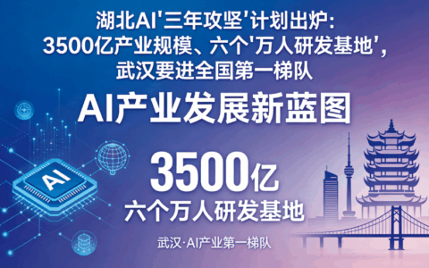 湖北AI"三年攻坚"计划出炉：3500亿产业规模、六个"万人研发基地"，武汉要进全国第一梯队