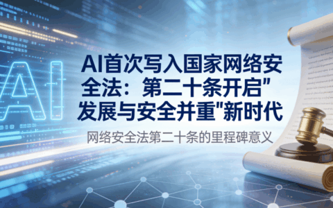 AI首次写入国家网络安全法：第二十条开启"发展与安全并重"新时代
