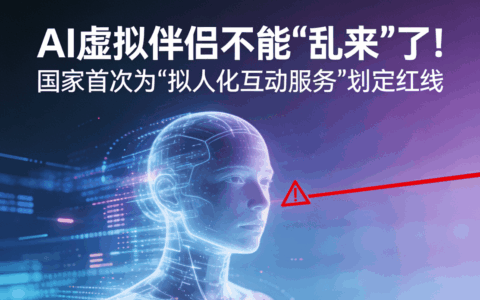 AI虚拟伴侣不能"乱来"了！国家首次为"拟人化互动服务"划定红线