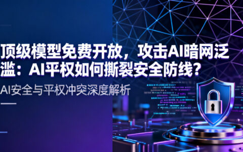 顶级模型免费开放，攻击AI暗网泛滥：AI平权如何撕裂安全防线？