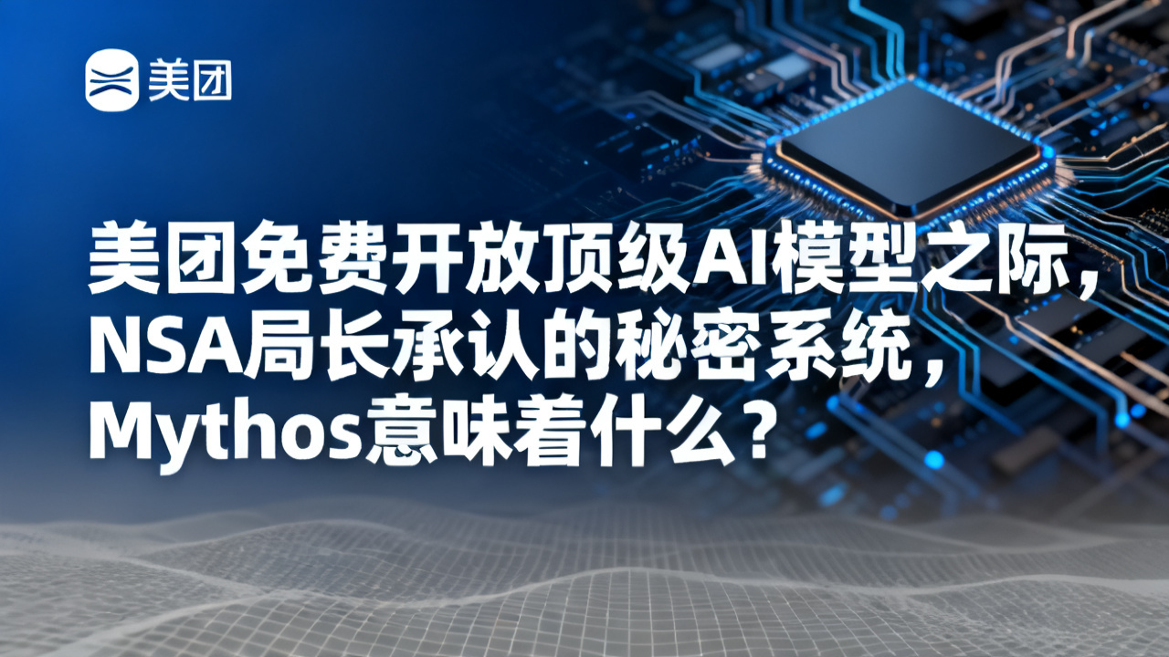 美团免费开放顶级AI模型之际，NSA局长承认的秘密系统Mythos意味着什么？