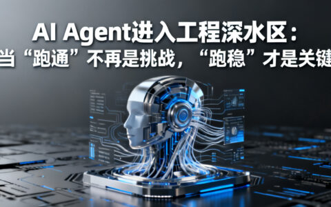 AI Agent进入工程深水区：当“跑通”不再是挑战，“跑稳”才是关键