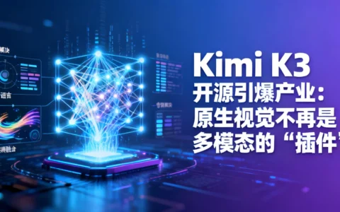 Kimi K3 开源引爆产业：原生视觉不再是多模态的“插件”