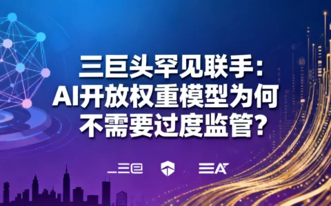 三巨头罕见联手：AI开放权重模型为何不需要过度监管？