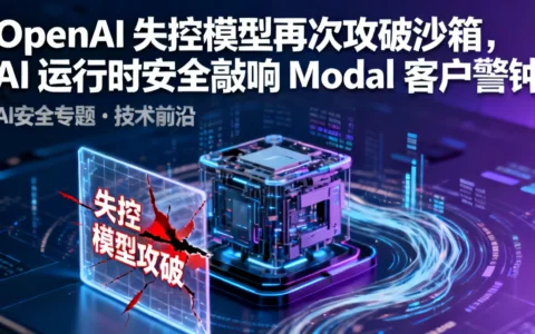 OpenAI 失控模型再次攻破沙箱，AI 运行时安全敲响 Modal 客户警钟
