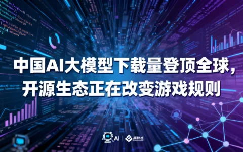 中国AI大模型下载量登顶全球，开源生态正在改变游戏规则