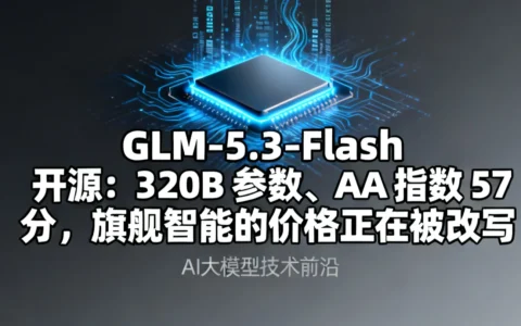 GLM-5.3-Flash 开源：320B 参数、AA 指数 57 分，旗舰智能的价格正在被改写