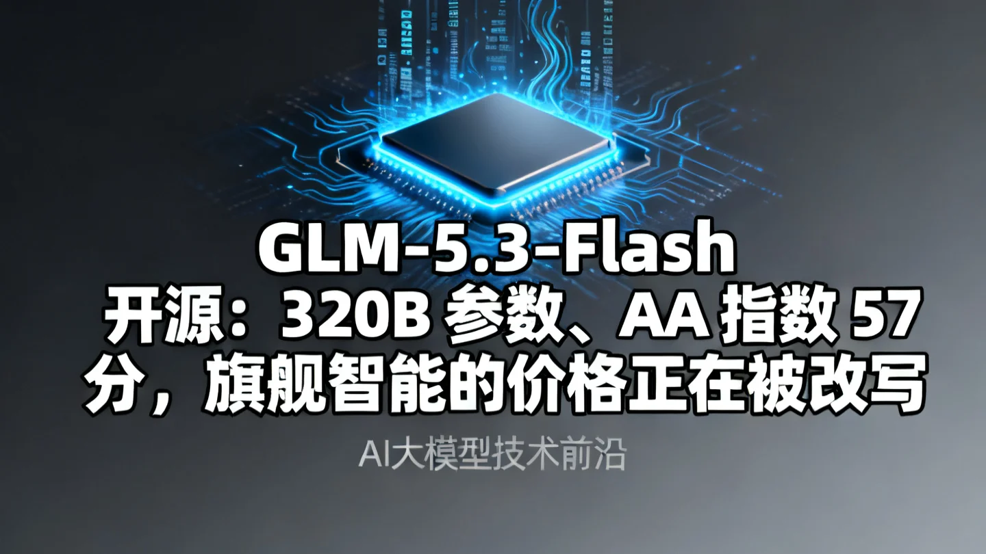 GLM-5.3-Flash 开源：320B 参数、AA 指数 57 分，旗舰智能的价格正在被改写