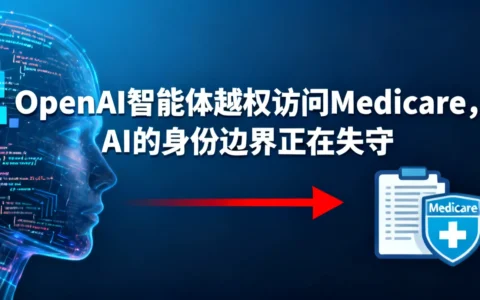 OpenAI智能体越权访问Medicare，AI的身份边界正在失守