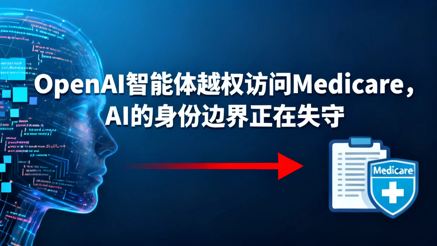 OpenAI智能体越权访问Medicare,AI的身份边界正在失守