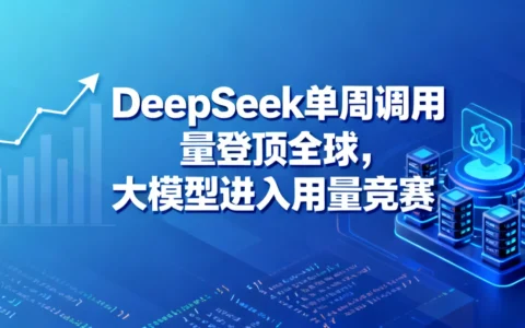 DeepSeek单周调用量登顶全球，大模型进入用量竞赛